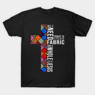 All I Need Today - Fabric And Jesus T-Shirt